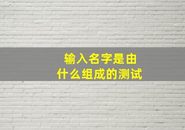 输入名字是由什么组成的测试,姓名测试打分可信吗