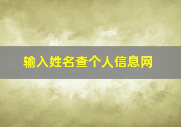 输入姓名查个人信息网,怎么查个人信息资料