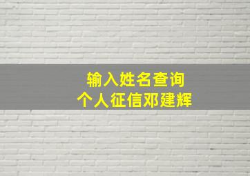 输入姓名查询个人征信邓建辉,征信名字查询