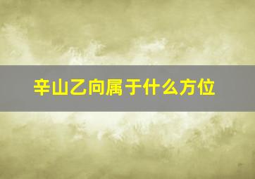 辛山乙向属于什么方位,辛山乙向的吉凶位置图