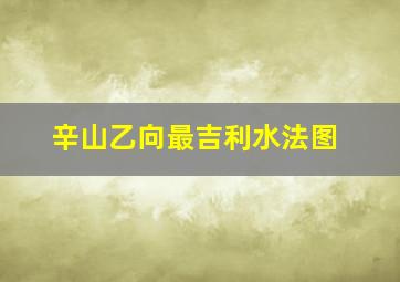 辛山乙向最吉利水法图,辛山乙向详解吉凶