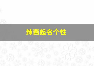 辣酱起名个性,辣酱起名字