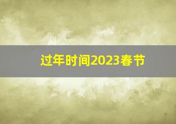 过年时间2023春节,2023春节是在几月几日