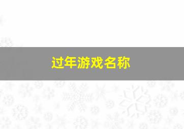 过年游戏名称,过年游戏名称大全