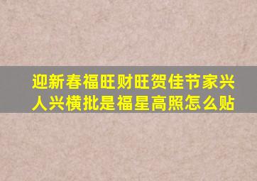 迎新春福旺财旺贺佳节家兴人兴横批是福星高照怎么贴,上联福旺财旺运气旺下联家兴人兴事业兴横批是什么