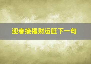 迎春接福财运旺下一句,迎春接福财运旺下一句怎么说