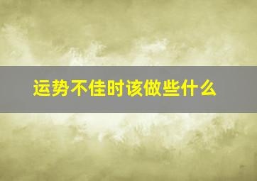 运势不佳时该做些什么,运势不佳时该做些什么事情