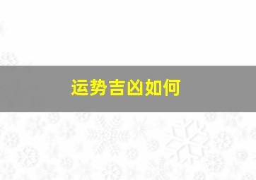 运势吉凶如何,运势怎么解释