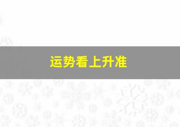 运势看上升准,运势看上升还是太阳是什么意思