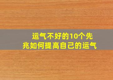 运气不好的10个先兆如何提高自己的运气,运气不好如何提升好运气