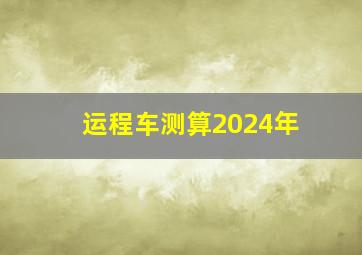 运程车测算2024年,2024年运程车免费