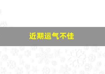 近期运气不佳,近期运气不佳什么意思