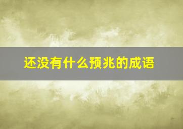 还没有什么预兆的成语,没有预兆的词语