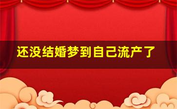 还没结婚梦到自己流产了,梦到自己未婚先孕流产了