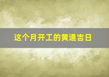 这个月开工的黄道吉日,这个月开工黄道吉日有哪几天