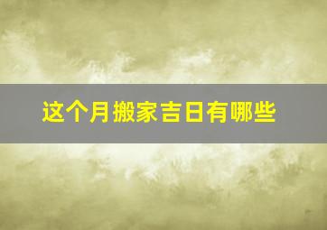 这个月搬家吉日有哪些,这个月搬家哪天合适