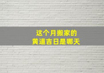 这个月搬家的黄道吉日是哪天,这个月搬家的黄道吉日是哪天啊