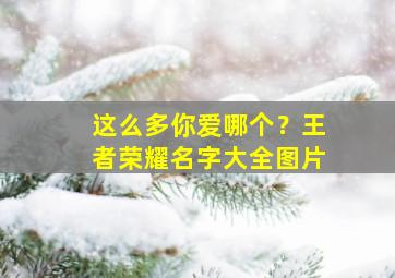 这么多你爱哪个？王者荣耀名字大全图片,王者荣耀我爱你名字