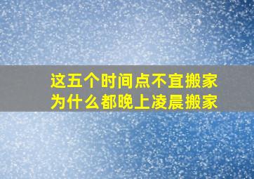 这五个时间点不宜搬家为什么都晚上凌晨搬家,为什么要夜里搬家