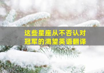 这些星座从不否认对冠军的渴望英语翻译,这些星座从不否认对冠军的渴望英语翻译怎么写