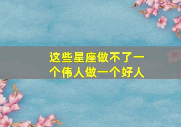 这些星座做不了一个伟人做一个好人,做不了坏人的星座