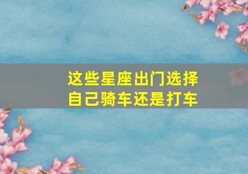 这些星座出门选择自己骑车还是打车