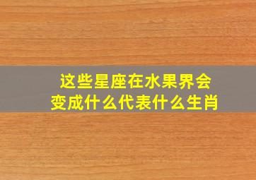 这些星座在水果界会变成什么代表什么生肖