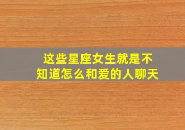 这些星座女生就是不知道怎么和爱的人聊天,