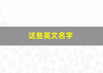 这些英文名字,英文名字集锦