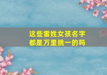 这些雷姓女孩名字都是万里挑一的吗,姓雷的女孩名字与众不同