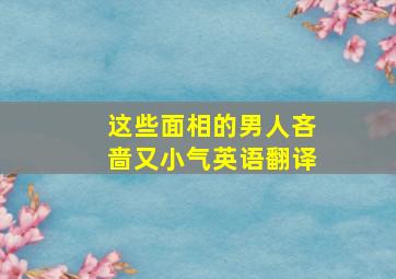 这些面相的男人吝啬又小气英语翻译