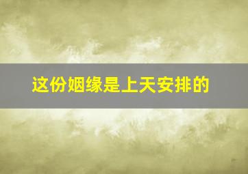 这份姻缘是上天安排的,这段缘分是上天安排的