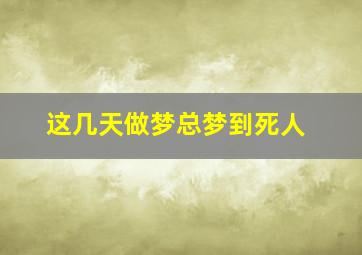 这几天做梦总梦到死人,最近几天总梦到死人