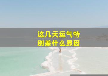 这几天运气特别差什么原因,这几天运气很差是什么原因