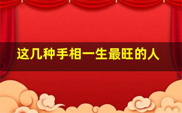 这几种手相一生最旺的人,四种手相的人家产过亿