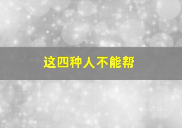 这四种人不能帮,为什么有些人不能帮