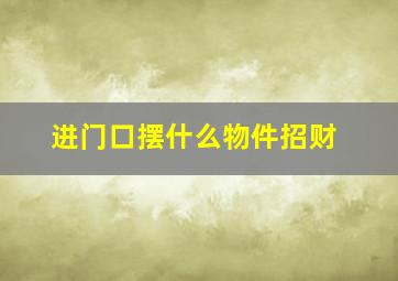 进门口摆什么物件招财,进门口放什么招财好运