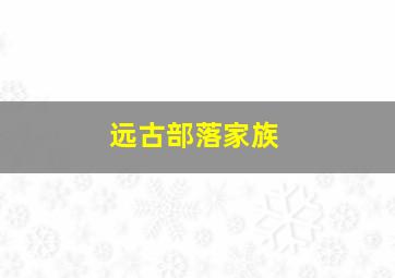 远古部落家族,远古部落氏族