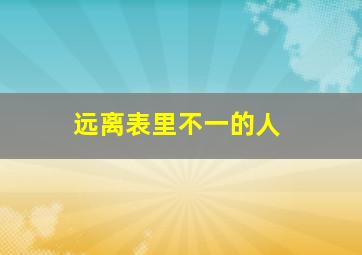 远离表里不一的人,讨厌表里不一的人