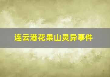 连云港花果山灵异事件,连云港花果山灵异事件视频