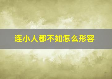 连小人都不如怎么形容,小人不如人的成语