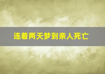 连着两天梦到亲人死亡,为什么连续两天做梦亲人死亡