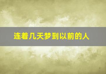 连着几天梦到以前的人,连着几天梦到以前的人什么意思