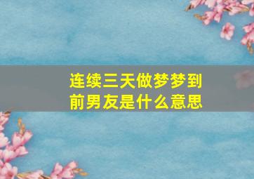 连续三天做梦梦到前男友是什么意思,连续三天梦到前任怎么回事