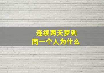 连续两天梦到同一个人为什么,为什么会连续两天梦见同一个人