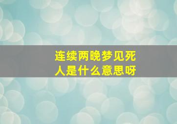 连续两晚梦见死人是什么意思呀,连续两晚梦见死人是什么意思呀周公解梦