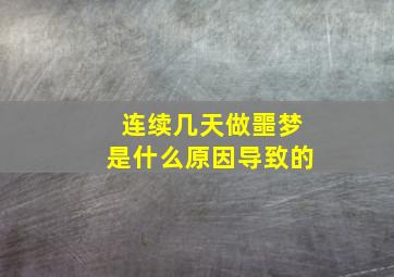 连续几天做噩梦是什么原因导致的,连续几天做噩梦怎么解决