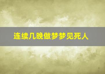 连续几晚做梦梦见死人,连续几晚做梦梦见死人什么意思