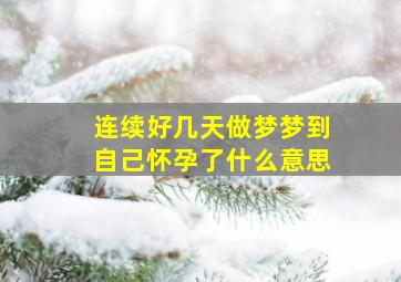 连续好几天做梦梦到自己怀孕了什么意思,连续几天梦见自己怀孕了怎么回事