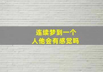 连续梦到一个人他会有感觉吗,连续梦见一个人说明什么